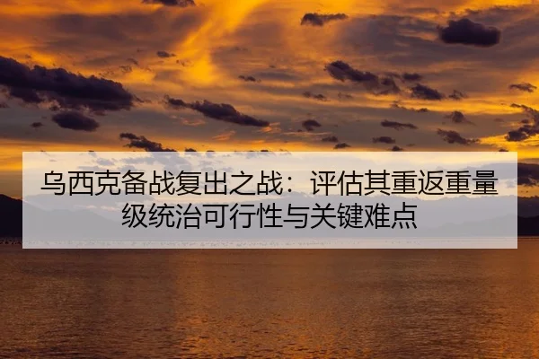 乌西克备战复出之战：评估其重返重量级统治可行性与关键难点