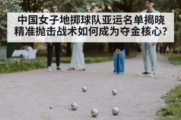 中国女子地掷球队亚运名单揭晓 精准抛击战术如何成为夺金核心？