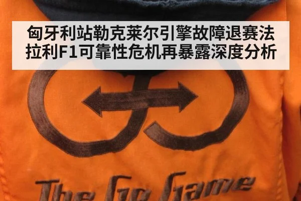 匈牙利站勒克莱尔引擎故障退赛法拉利F1可靠性危机再暴露深度分析